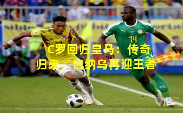 C罗回归皇马：传奇归来，伯纳乌再迎王者